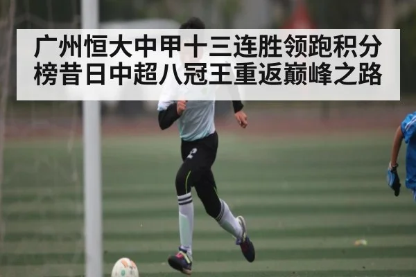 广州恒大中甲十三连胜领跑积分榜昔日中超八冠王重返巅峰之路