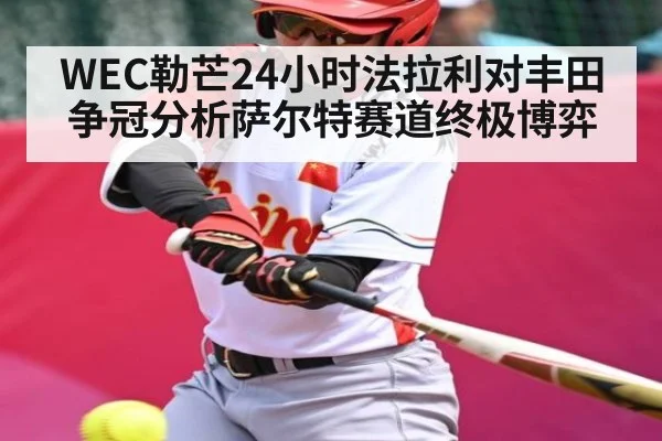 WEC勒芒24小时法拉利对丰田争冠分析萨尔特赛道终极博弈